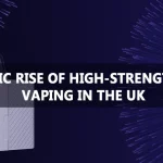 High-Strength Nicotine Vaping: The Ascendance in the UK
